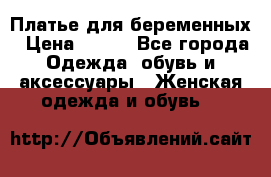 Платье для беременных › Цена ­ 700 - Все города Одежда, обувь и аксессуары » Женская одежда и обувь   